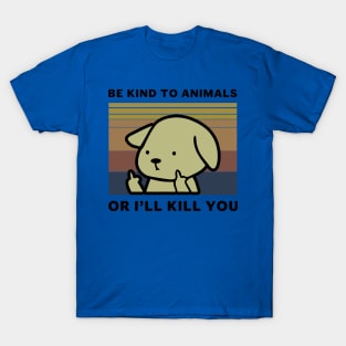 Be Kind To Animals Or I Will Kill You 2 T-Shirt